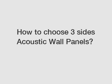 How to choose 3 sides Acoustic Wall Panels?