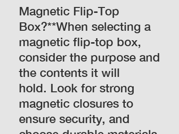 **How to Choose a Magnetic Flip-Top Box?**When selecting a magnetic flip-top box, consider the purpose and the contents it will hold. Look for strong magnetic closures to ensure security, and choose durable materials to protect your items. Opt for sizes a