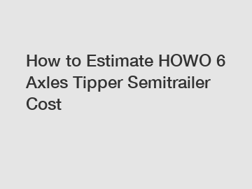 How to Estimate HOWO 6 Axles Tipper Semitrailer Cost