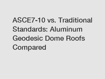 ASCE7-10 vs. Traditional Standards: Aluminum Geodesic Dome Roofs Compared