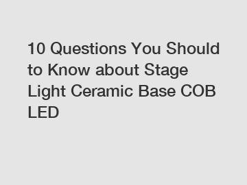 10 Questions You Should to Know about Stage Light Ceramic Base COB LED