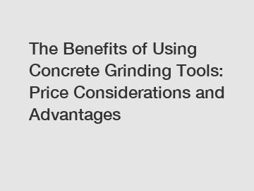 The Benefits of Using Concrete Grinding Tools: Price Considerations and Advantages