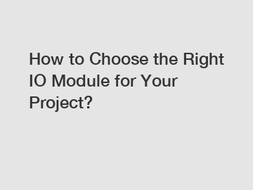 How to Choose the Right IO Module for Your Project?