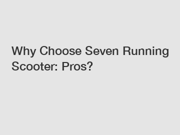 Why Choose Seven Running Scooter: Pros? Why Choose Seven Running Scooter: Pros?
