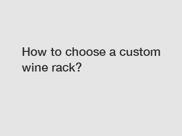 How to choose a custom wine rack?