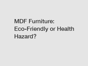 MDF Furniture: Eco-Friendly or Health Hazard?