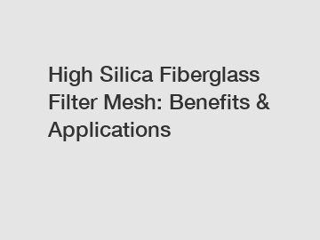 High Silica Fiberglass Filter Mesh: Benefits & Applications