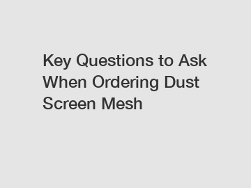 Key Questions to Ask When Ordering Dust Screen Mesh