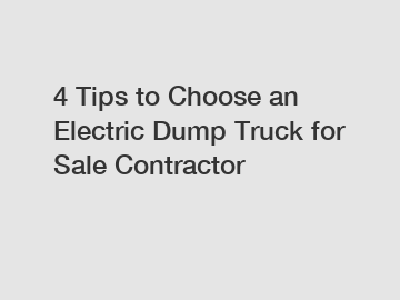 4 Tips to Choose an Electric Dump Truck for Sale Contractor