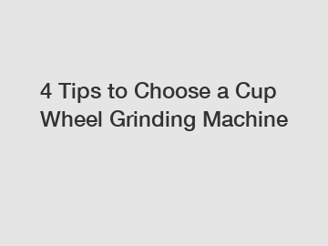 4 Tips to Choose a Cup Wheel Grinding Machine