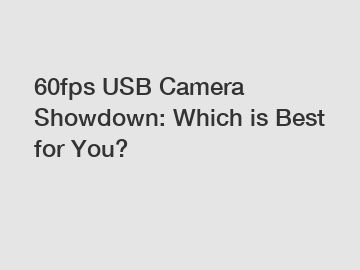 60fps USB Camera Showdown: Which is Best for You?