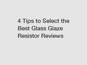 4 Tips to Select the Best Glass Glaze Resistor Reviews