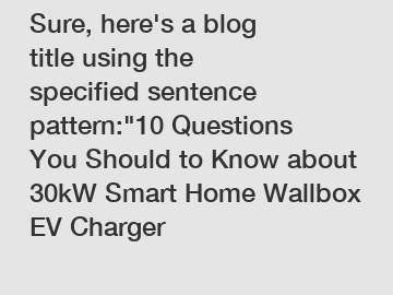 Sure, here's a blog title using the specified sentence pattern:"10 Questions You Should to Know about 30kW Smart Home Wallbox EV Charger