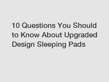 10 Questions You Should to Know About Upgraded Design Sleeping Pads