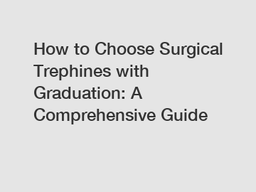 How to Choose Surgical Trephines with Graduation: A Comprehensive Guide