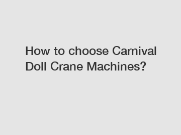 How to choose Carnival Doll Crane Machines?