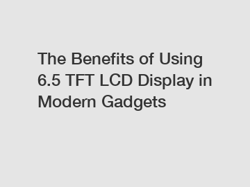 The Benefits of Using 6.5 TFT LCD Display in Modern Gadgets