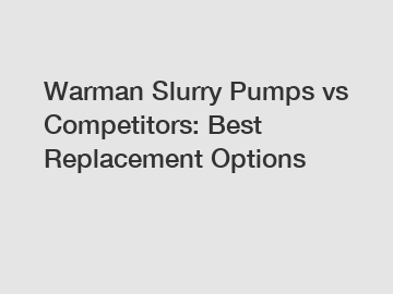 Warman Slurry Pumps vs Competitors: Best Replacement Options