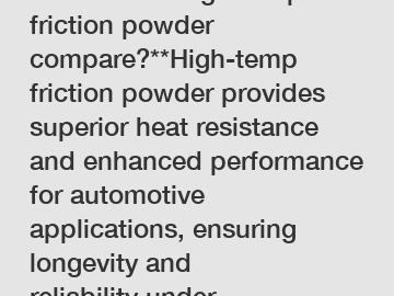 **How does high-temp friction powder compare?**High-temp friction powder provides superior heat resistance and enhanced performance for automotive applications, ensuring longevity and reliability unde