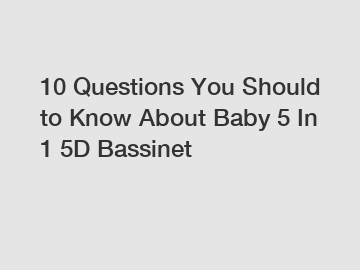 10 Questions You Should to Know About Baby 5 In 1 5D Bassinet