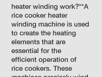 **How does a rice cooker heater winding work?**A rice cooker heater winding machine is used to create the heating elements that are essential for the efficient operation of rice cookers. These machine