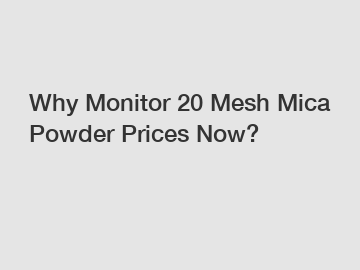 Why Monitor 20 Mesh Mica Powder Prices Now?