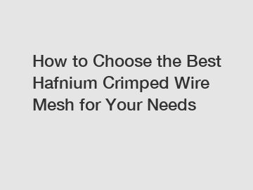 How to Choose the Best Hafnium Crimped Wire Mesh for Your Needs