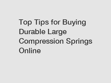 Top Tips for Buying Durable Large Compression Springs Online