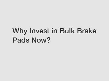 Why Invest in Bulk Brake Pads Now?