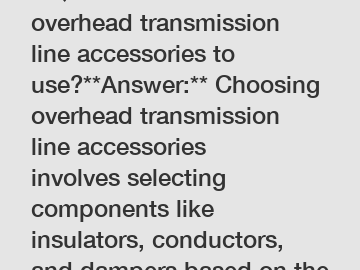 **Question:** Which overhead transmission line accessories to use?**Answer:** Choosing overhead transmission line accessories involves selecting components like insulators, conductors, and dampers bas