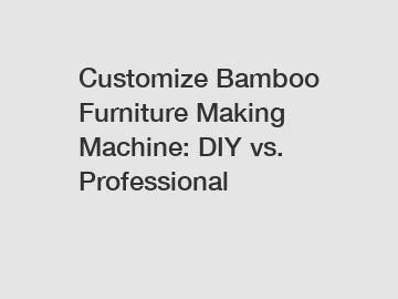 Customize Bamboo Furniture Making Machine: DIY vs. Professional