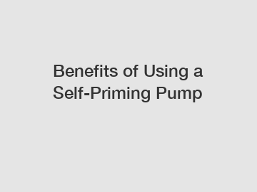 Benefits of Using a Self-Priming Pump