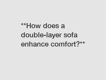 **How does a double-layer sofa enhance comfort?**