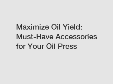 Maximize Oil Yield: Must-Have Accessories for Your Oil Press