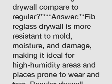 **How does fibreglass drywall compare to regular?****Answer:**Fibreglass drywall is more resistant to mold, moisture, and damage, making it ideal for high-humidity areas and places prone to wear and tear. Regular drywall, on the other hand, is more afford