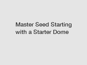 Master Seed Starting with a Starter Dome