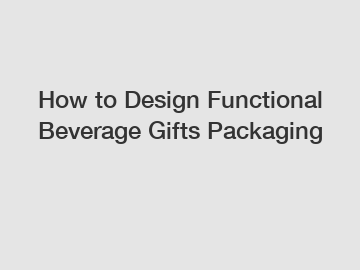 How to Design Functional Beverage Gifts Packaging