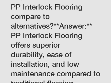 **Question:** How does PP Interlock Flooring compare to alternatives?**Answer:** PP Interlock Flooring offers superior durability, ease of installation, and low maintenance compared to traditional flo