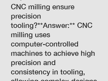 **Question:** How does CNC milling ensure precision tooling?**Answer:** CNC milling uses computer-controlled machines to achieve high precision and consistency in tooling, allowing complex designs and