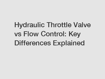 Hydraulic Throttle Valve vs Flow Control: Key Differences Explained