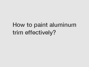 How to paint aluminum trim effectively?
