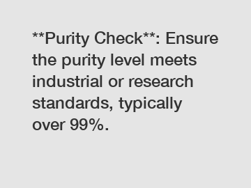 **Purity Check**: Ensure the purity level meets industrial or research standards, typically over 99%.