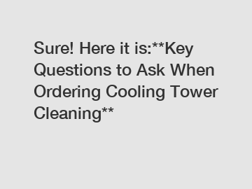 Sure! Here it is:**Key Questions to Ask When Ordering Cooling Tower Cleaning**