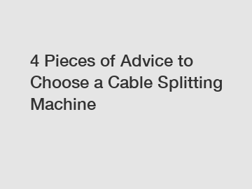 4 Pieces of Advice to Choose a Cable Splitting Machine