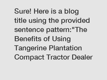 Sure! Here is a blog title using the provided sentence pattern:"The Benefits of Using Tangerine Plantation Compact Tractor Dealer