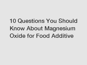 10 Questions You Should Know About Magnesium Oxide for Food Additive