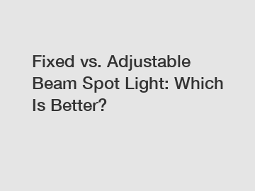 Fixed vs. Adjustable Beam Spot Light: Which Is Better?