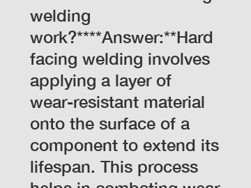 **How does hard facing welding work?****Answer:**Hard facing welding involves applying a layer of wear-resistant material onto the surface of a component to extend its lifespan. This process helps in 