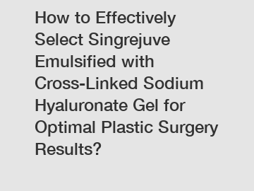 How to Effectively Select Singrejuve Emulsified with Cross-Linked Sodium Hyaluronate Gel for Optimal Plastic Surgery Results?