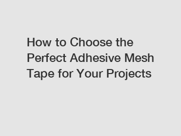 How to Choose the Perfect Adhesive Mesh Tape for Your Projects